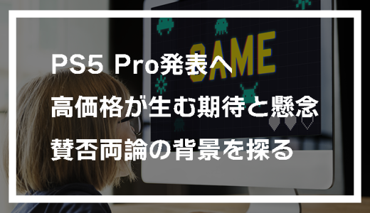 PS5 Pro発表：高価格が生む期待と懸念、賛否両論の背景を探る